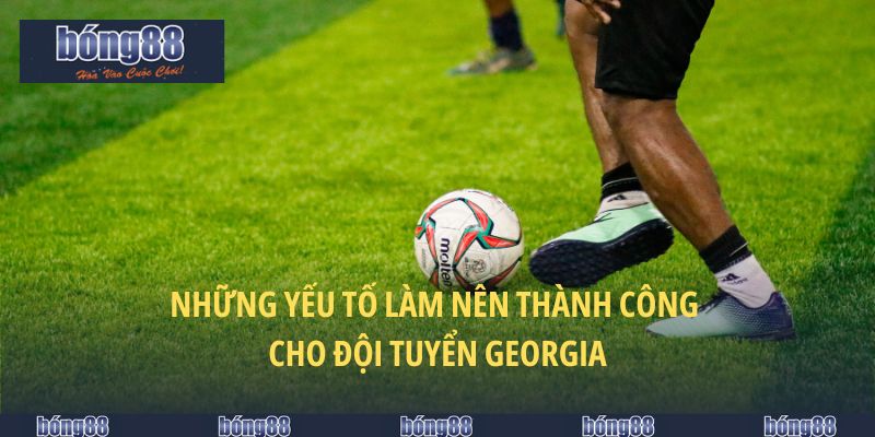 Đội Tuyển Georgia Và Các Tiềm Năng Khi Cá Cược Tại BONG88 2 Những yếu tố làm nên thành công cho đội tuyển Georgia